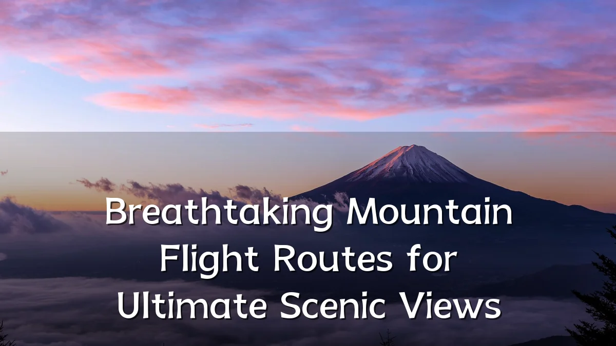 Breathtaking Mountain Flight Routes for Ultimate Scenic Views