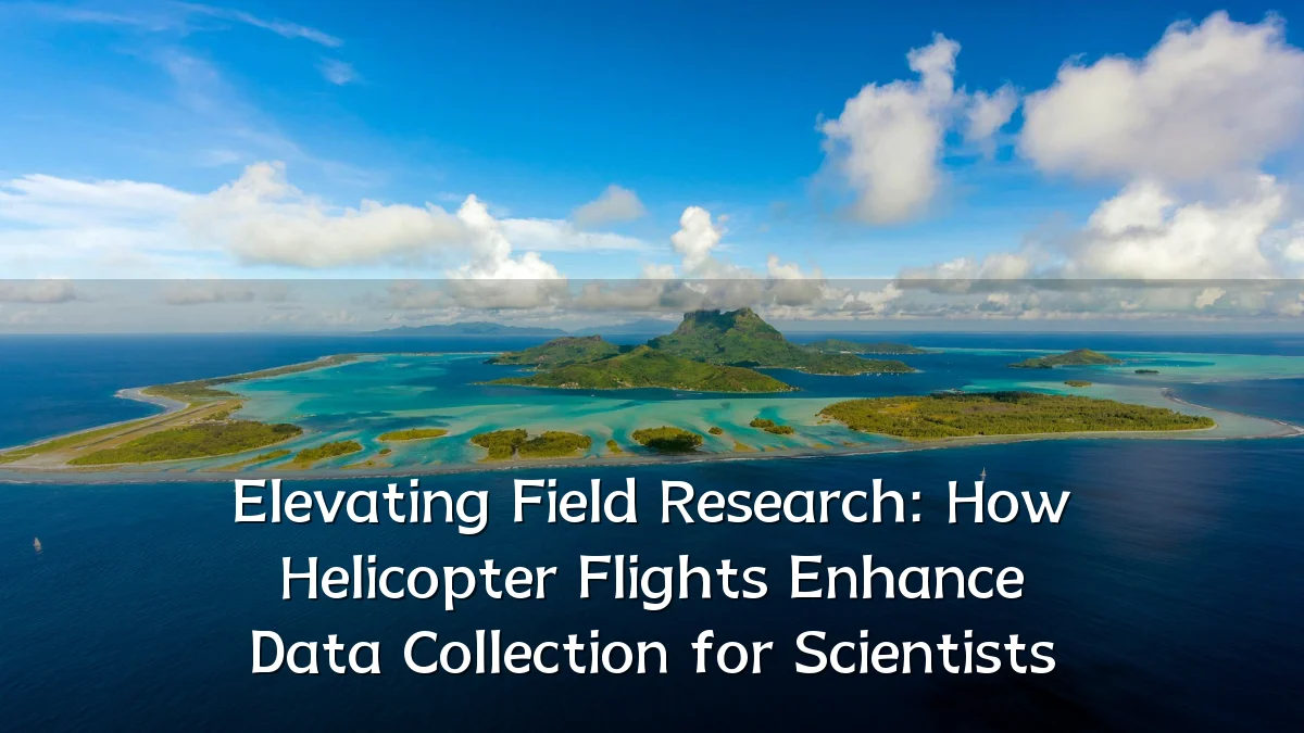Elevating Field Research: How Helicopter Flights Enhance Data Collection for Scientists