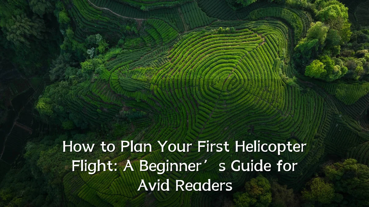 How to Plan Your First Helicopter Flight: A Beginner’s Guide for Avid Readers