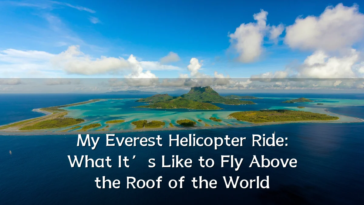 My Everest Helicopter Ride: What It’s Like to Fly Above the Roof of the World