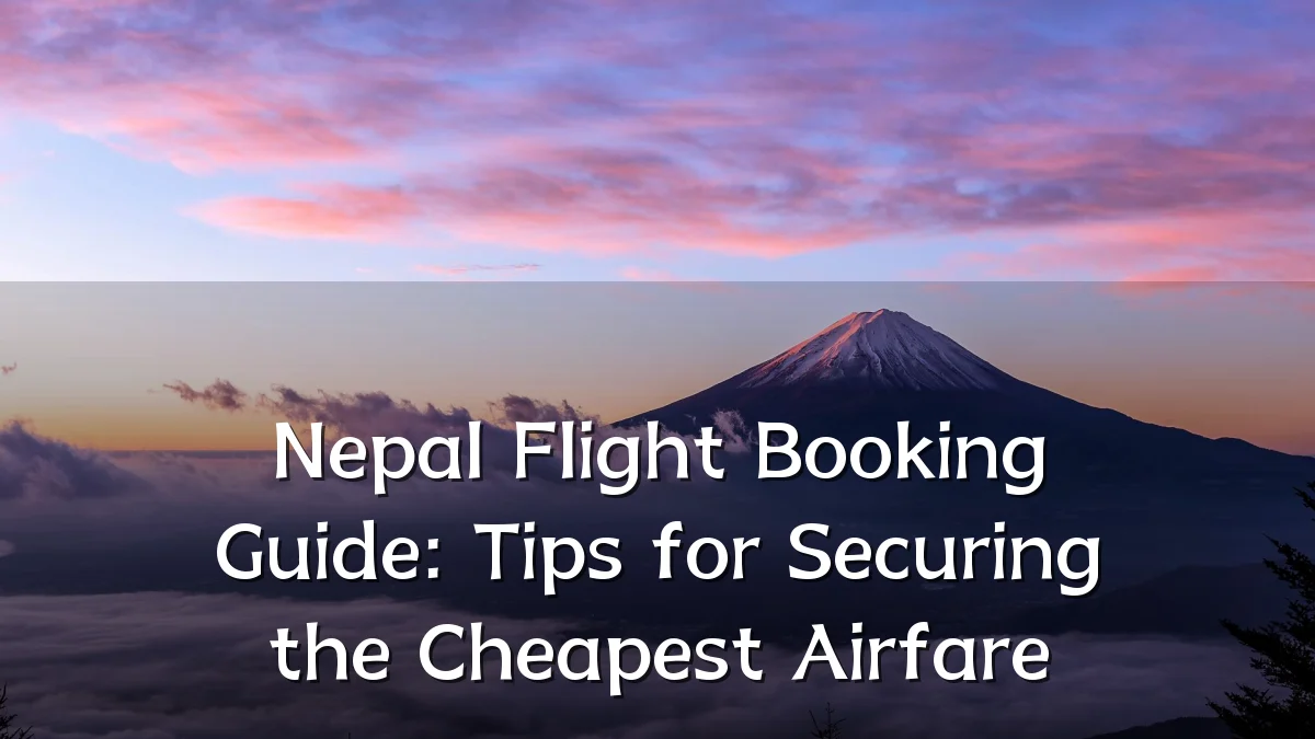 Nepal Flight Booking Guide: Tips for Securing the Cheapest Airfare