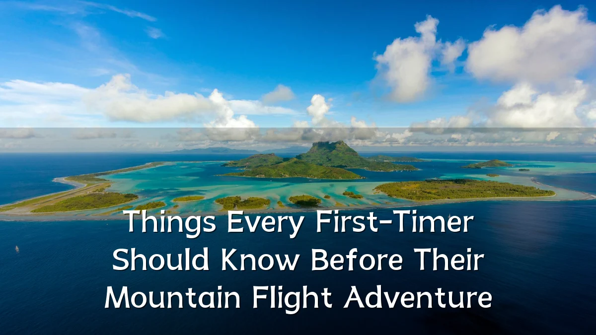 Things Every First-Timer Should Know Before Their Mountain Flight Adventure