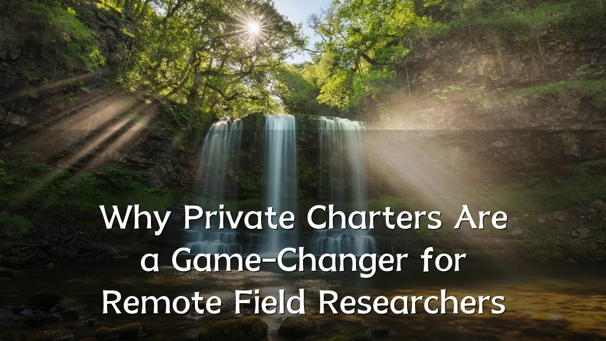 Why Private Charters Are a Game-Changer for Remote Field Researchers