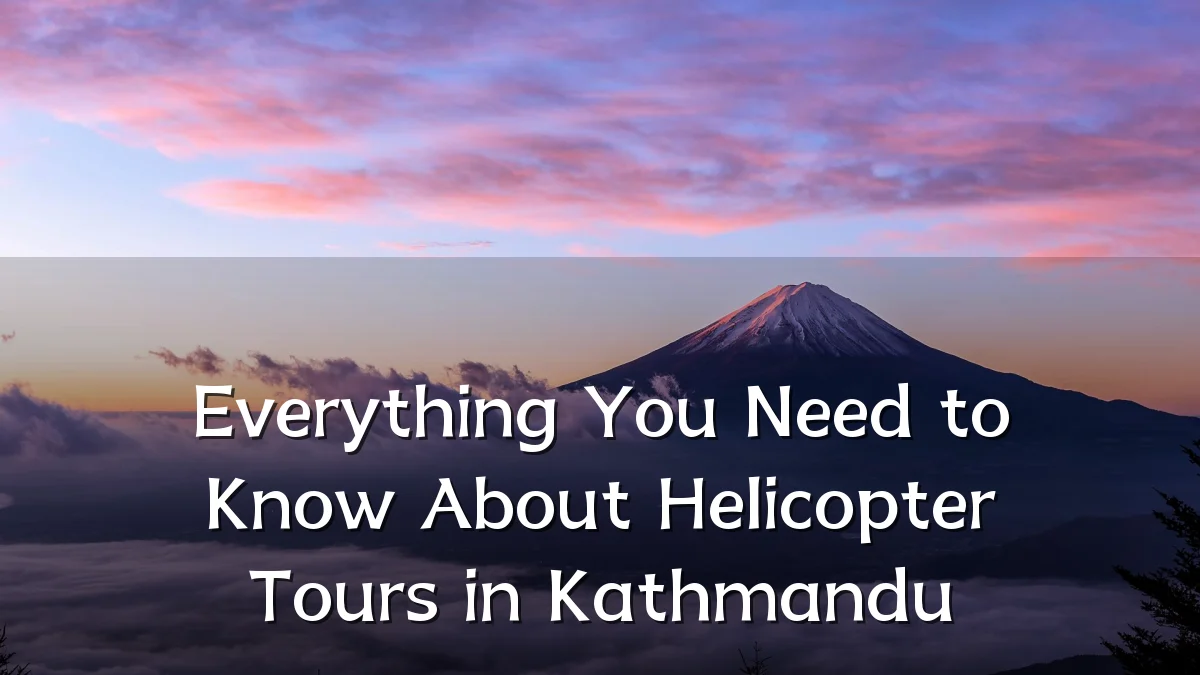 Everything You Need to Know About Helicopter Tours in Kathmandu