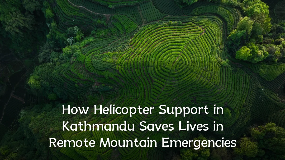 How Helicopter Support in Kathmandu Saves Lives in Remote Mountain Emergencies