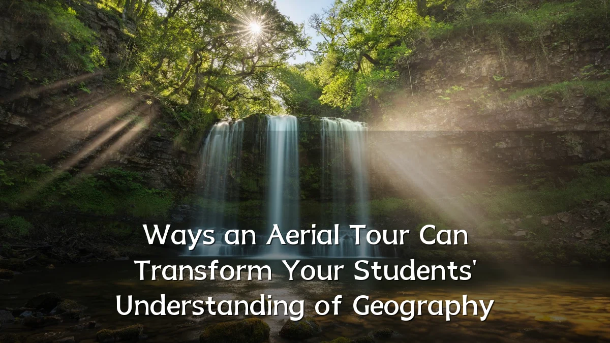 Ways an Aerial Tour Can Transform Your Students' Understanding of Geography